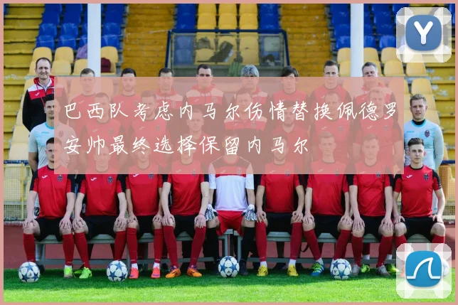 巴西队考虑内马尔伤情替换佩德罗安帅最终选择保留内马尔