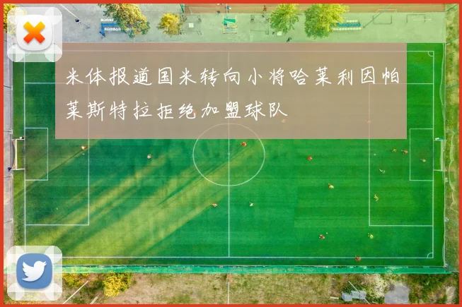 米体报道国米转向小将哈莱利因帕莱斯特拉拒绝加盟球队