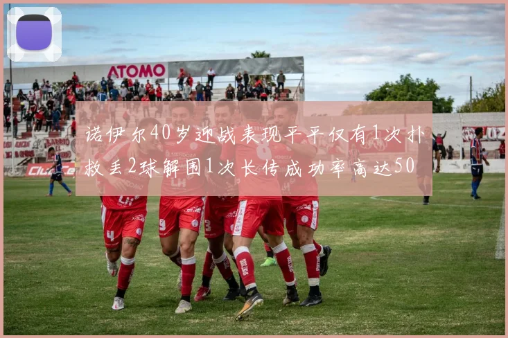 诺伊尔40岁迎战表现平平仅有1次扑救丢2球解围1次长传成功率高达50