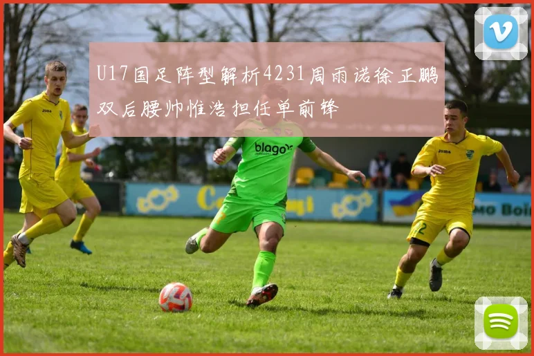 U17国足阵型解析4231周雨诺徐正鹏双后腰帅惟浩担任单前锋