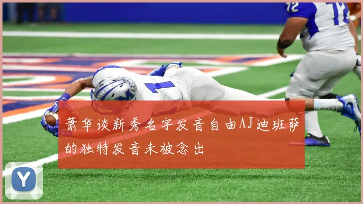 萧华谈新秀名字发音自由AJ迪班萨的独特发音未被念出