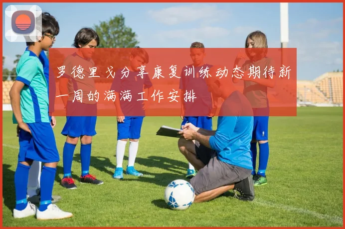 罗德里戈分享康复训练动态期待新一周的满满工作安排