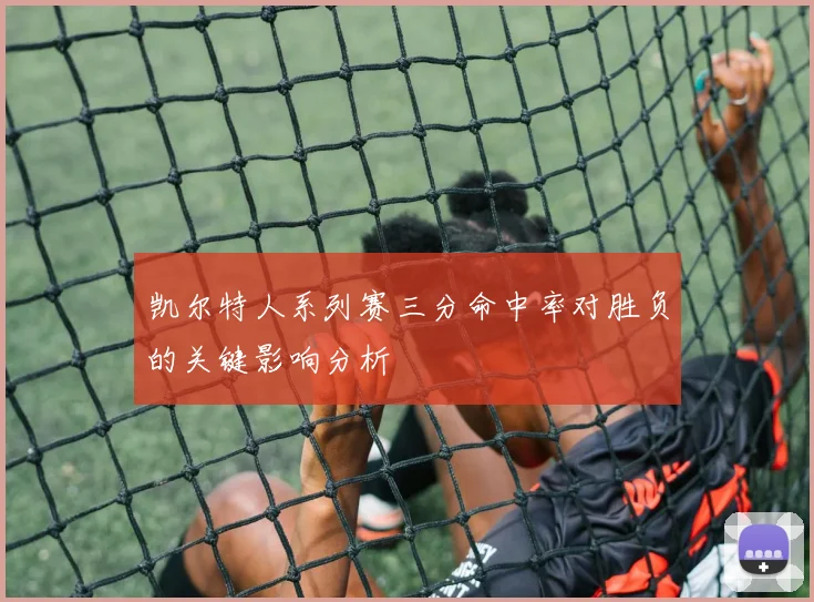 凯尔特人系列赛三分命中率对胜负的关键影响分析